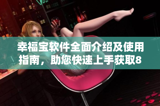 幸福寶軟件全面介紹及使用指南，助您快速上手獲取8008幸福寶各項功能