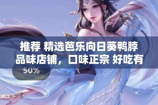 推薦 精選芭樂向日葵鴨脖品味店鋪，口味正宗 好吃有保證