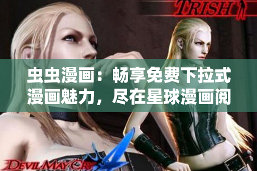 蟲蟲漫畫：暢享免費(fèi)下拉式漫畫魅力，盡在星球漫畫閱讀平臺