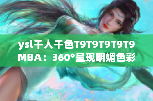 ysl千人千色T9T9T9T9T9MBA：360°呈現(xiàn)明媚色彩，打造多姿多彩妝容