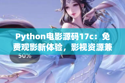 Python電影源碼17c：免費觀影新體驗，影視資源兼具精彩影片