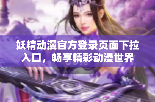 妖精動漫官方登錄頁面下拉入口，暢享精彩動漫世界