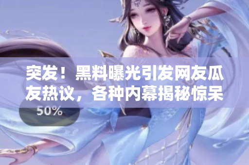 突發(fā)！黑料曝光引發(fā)網(wǎng)友瓜友熱議，各種內(nèi)幕揭秘驚呆眾人