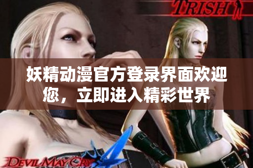 妖精動漫官方登錄界面歡迎您，立即進入精彩世界