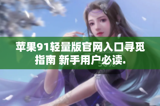 蘋(píng)果91輕量版官網(wǎng)入口尋覓指南 新手用戶(hù)必讀.