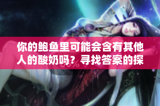 你的鮑魚里可能會含有其他人的酸奶嗎？尋找答案的探索