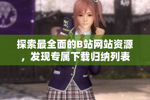 探索最全面的B站網(wǎng)站資源，發(fā)現(xiàn)專(zhuān)屬下載歸納列表