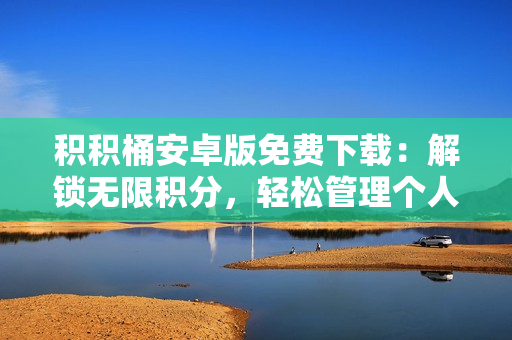 積積桶安卓版免費(fèi)下載：解鎖無(wú)限積分，輕松管理個(gè)人收支