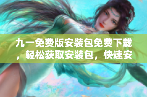 九一免費(fèi)版安裝包免費(fèi)下載，輕松獲取安裝包，快速安裝！