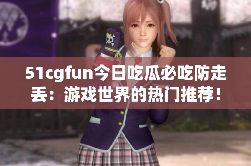 51cgfun今日吃瓜必吃防走丟：游戲世界的熱門推薦！