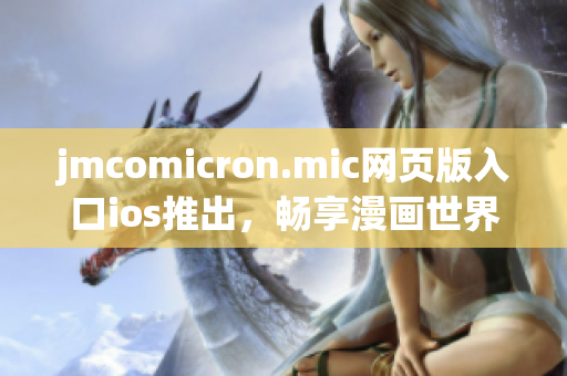 jmcomicron.mic網(wǎng)頁版入口ios推出，暢享漫畫世界，精彩盡在觸手可及