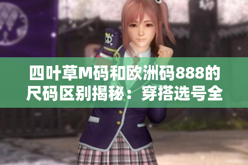 四葉草M碼和歐洲碼888的尺碼區(qū)別揭秘：穿搭選號(hào)全攻略