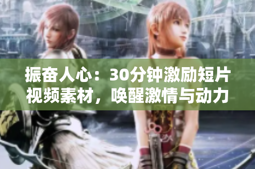 振奮人心：30分鐘激勵短片視頻素材，喚醒激情與動力