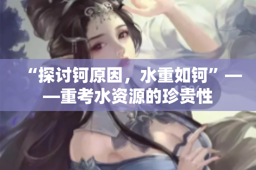 “探討鈳原因，水重如鈳”——重考水資源的珍貴性