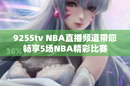 9255tv NBA直播頻道帶您暢享5場(chǎng)NBA精彩比賽
