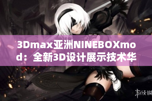 3Dmax亞洲NINEBOXmod：全新3D設(shè)計(jì)展示技術(shù)華麗亮相