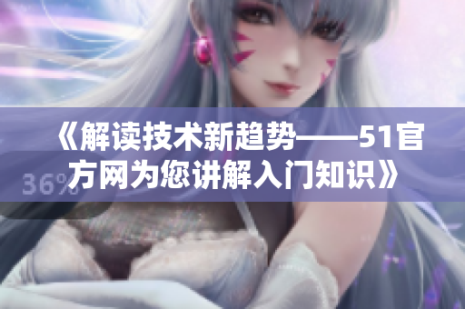 《解讀技術新趨勢——51官方網(wǎng)為您講解入門知識》