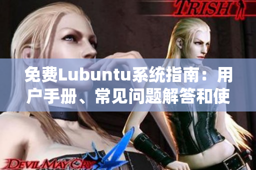 免費(fèi)Lubuntu系統(tǒng)指南：用戶手冊(cè)、常見問題解答和使用技巧