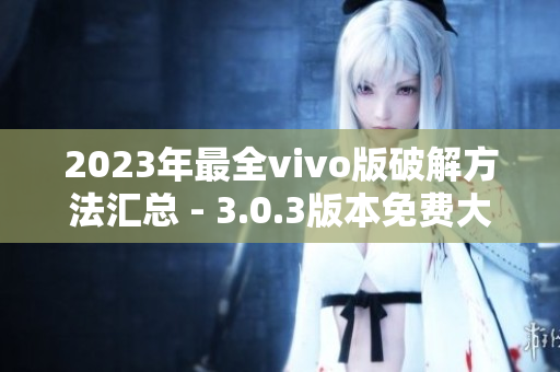 2023年最全vivo版破解方法匯總 - 3.0.3版本免費(fèi)大揭秘