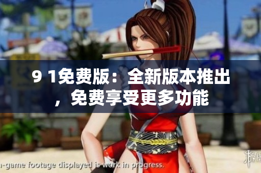 9 1免費(fèi)版：全新版本推出，免費(fèi)享受更多功能