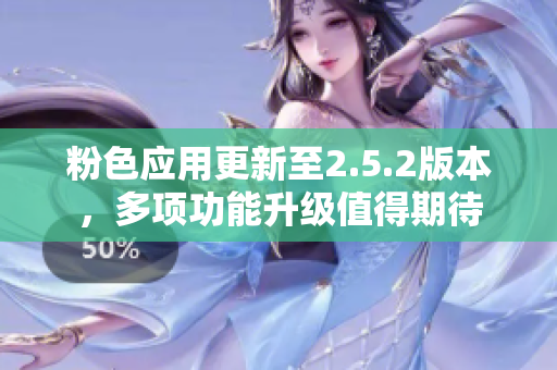 粉色應(yīng)用更新至2.5.2版本，多項(xiàng)功能升級值得期待