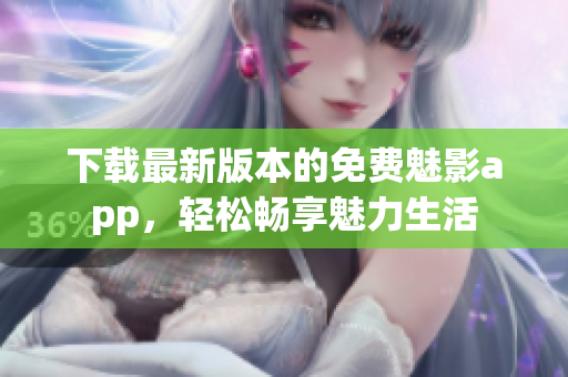 下載最新版本的免費魅影app，輕松暢享魅力生活