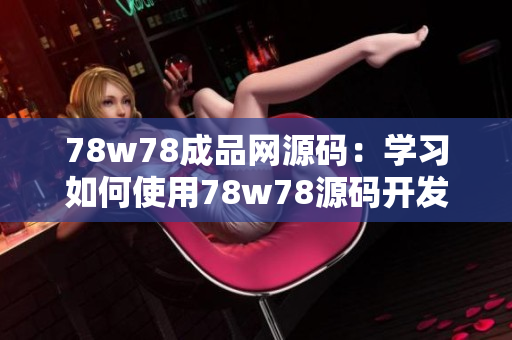 78w78成品網(wǎng)源碼：學(xué)習(xí)如何使用78w78源碼開(kāi)發(fā)網(wǎng)站
