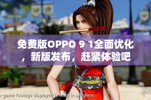 免費(fèi)版OPPO 9 1全面優(yōu)化，新版發(fā)布，趕緊體驗(yàn)吧