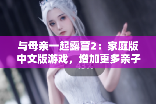 與母親一起露營2：家庭版中文版游戲，增加更多親子互動與戲劇性情節(jié)