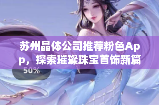 蘇州晶體公司推薦粉色App，探索璀璨珠寶首飾新篇章