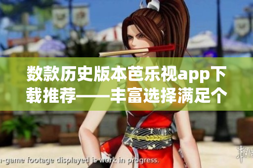數(shù)款歷史版本芭樂視app下載推薦——豐富選擇滿足個性需求