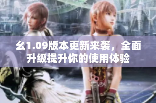 幺1.09版本更新來襲，全面升級提升你的使用體驗