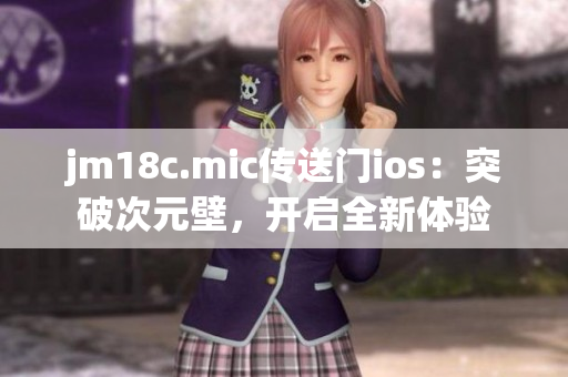 jm18c.mic傳送門ios：突破次元壁，開啟全新體驗