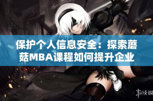 保護(hù)個(gè)人信息安全：探索蘑菇MBA課程如何提升企業(yè)網(wǎng)絡(luò)安全