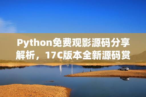 Python免費觀影源碼分享解析，17C版本全新源碼賞析
