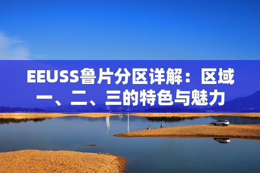 EEUSS魯片分區(qū)詳解：區(qū)域一、二、三的特色與魅力
