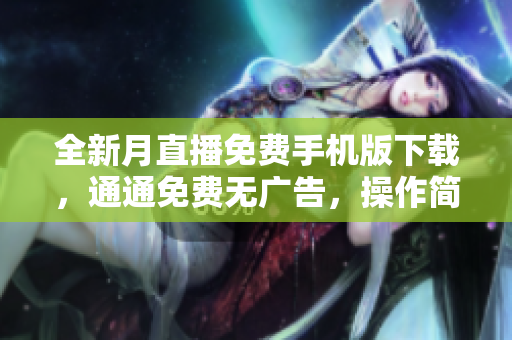 全新月直播免費手機版下載，通通免費無廣告，操作簡單流暢不卡頓