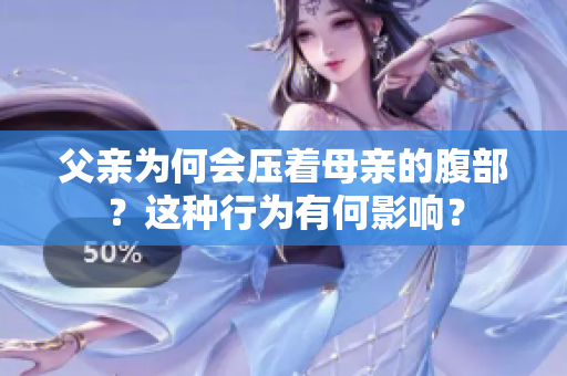父親為何會(huì)壓著母親的腹部？這種行為有何影響？