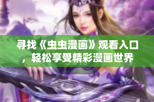 尋找《蟲蟲漫畫》觀看入口，輕松享受精彩漫畫世界