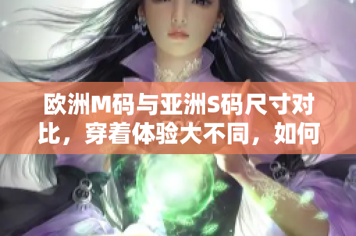 歐洲M碼與亞洲S碼尺寸對比，穿著體驗大不同，如何選取合適尺碼？