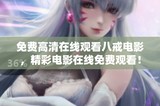 免費(fèi)高清在線(xiàn)觀(guān)看八戒電影，精彩電影在線(xiàn)免費(fèi)觀(guān)看！