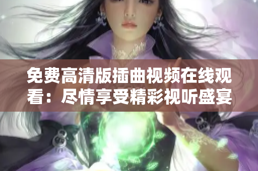 免費(fèi)高清版插曲視頻在線(xiàn)觀(guān)看：盡情享受精彩視聽(tīng)盛宴