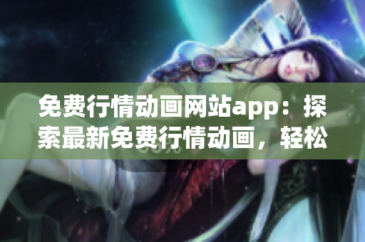 免費行情動畫網(wǎng)站app：探索最新免費行情動畫，輕松觀看優(yōu)質(zhì)內(nèi)容