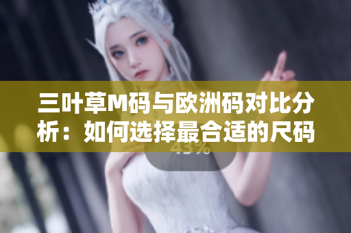 三葉草M碼與歐洲碼對(duì)比分析：如何選擇最合適的尺碼？