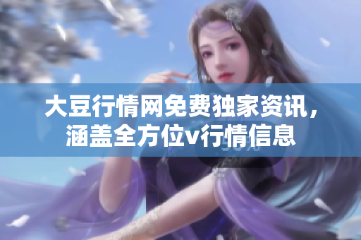 大豆行情網(wǎng)免費獨家資訊，涵蓋全方位v行情信息