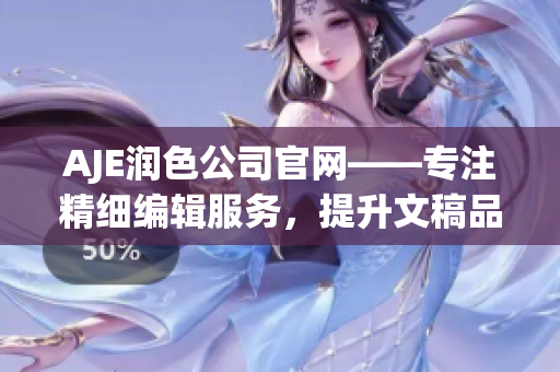 AJE潤色公司官網(wǎng)——專注精細編輯服務(wù)，提升文稿品質(zhì)