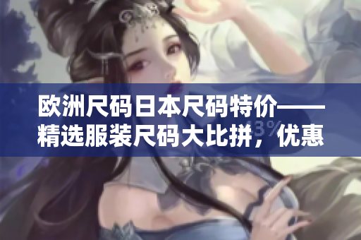 歐洲尺碼日本尺碼特價(jià)——精選服裝尺碼大比拼，優(yōu)惠力度空前