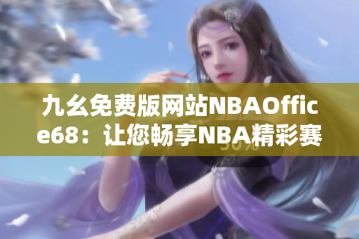 九幺免費版網(wǎng)站NBAOffice68：讓您暢享NBA精彩賽事的免費觀賽平臺