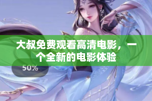 大叔免費(fèi)觀看高清電影，一個(gè)全新的電影體驗(yàn)