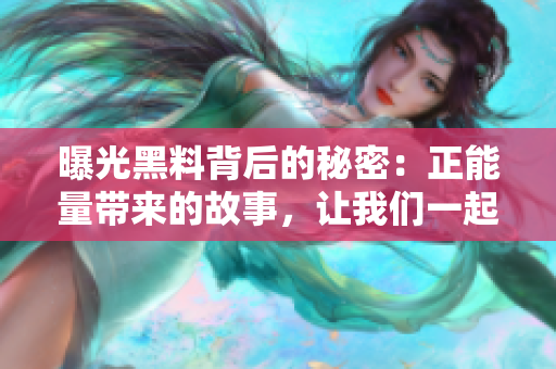 曝光黑料背后的秘密：正能量帶來(lái)的故事，讓我們一起深夜吃瓜！